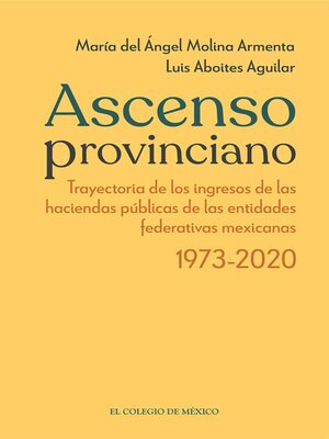 cover image of Ascenso provinciano Trayectoria de los ingresos de las haciendas públicas de las entidades federativas mexicanas 1973--2020